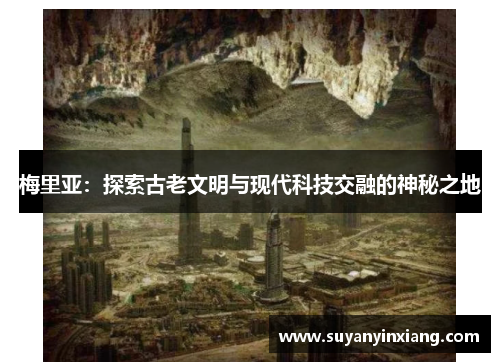 梅里亚：探索古老文明与现代科技交融的神秘之地