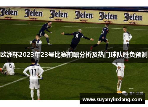欧洲杯2023年23号比赛前瞻分析及热门球队胜负预测