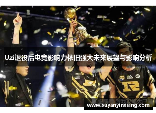 Uzi退役后电竞影响力依旧强大未来展望与影响分析