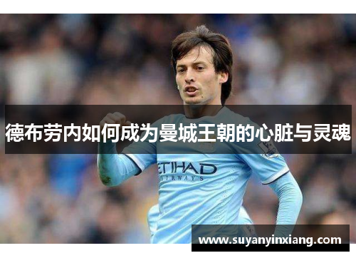 德布劳内如何成为曼城王朝的心脏与灵魂