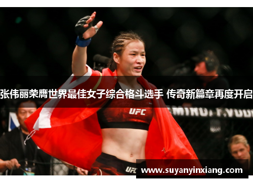 张伟丽荣膺世界最佳女子综合格斗选手 传奇新篇章再度开启