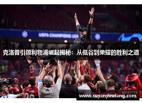克洛普引领利物浦崛起揭秘：从低谷到荣耀的胜利之道