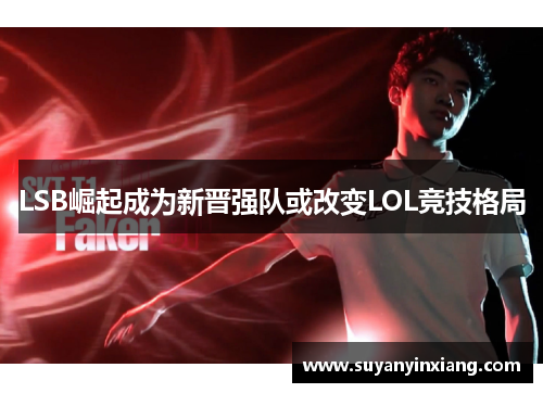 LSB崛起成为新晋强队或改变LOL竞技格局