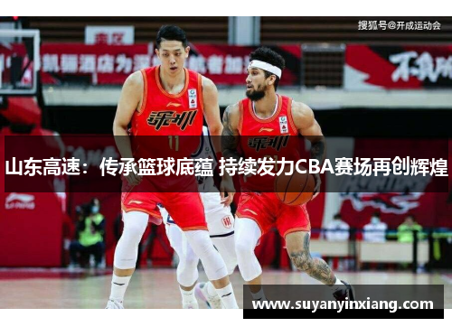 山东高速：传承篮球底蕴 持续发力CBA赛场再创辉煌