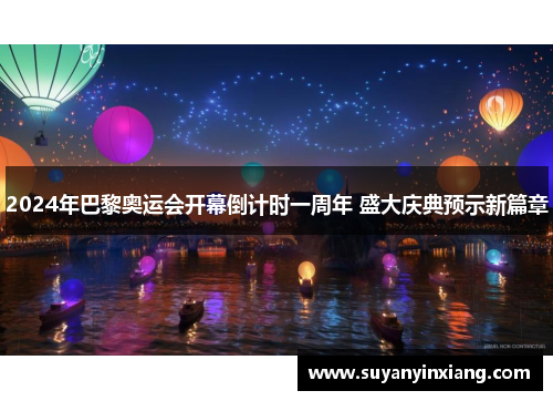 2024年巴黎奥运会开幕倒计时一周年 盛大庆典预示新篇章